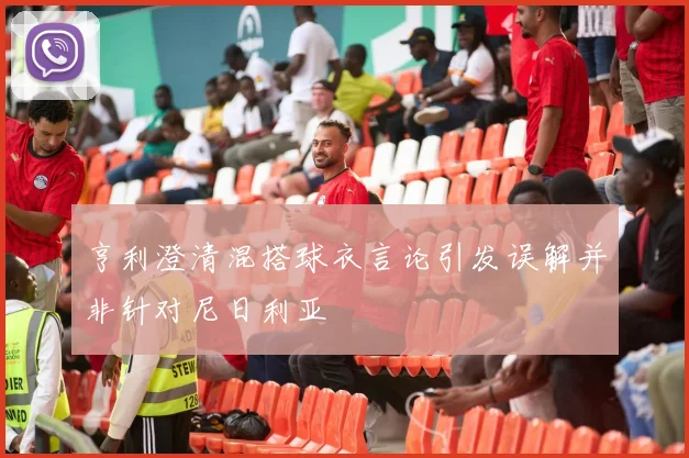 亨利澄清混搭球衣言论引发误解并非针对尼日利亚