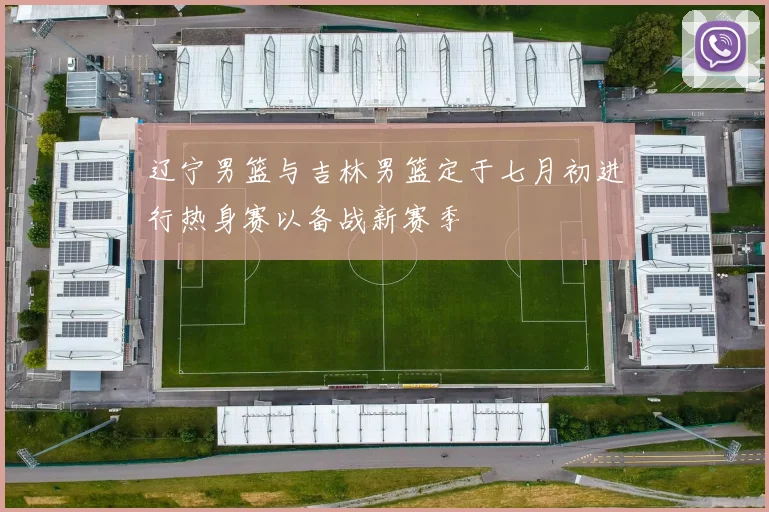 辽宁男篮与吉林男篮定于七月初进行热身赛以备战新赛季