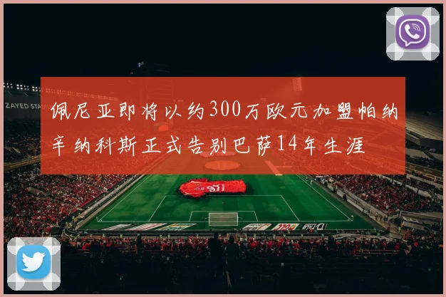 佩尼亚即将以约300万欧元加盟帕纳辛纳科斯正式告别巴萨14年生涯