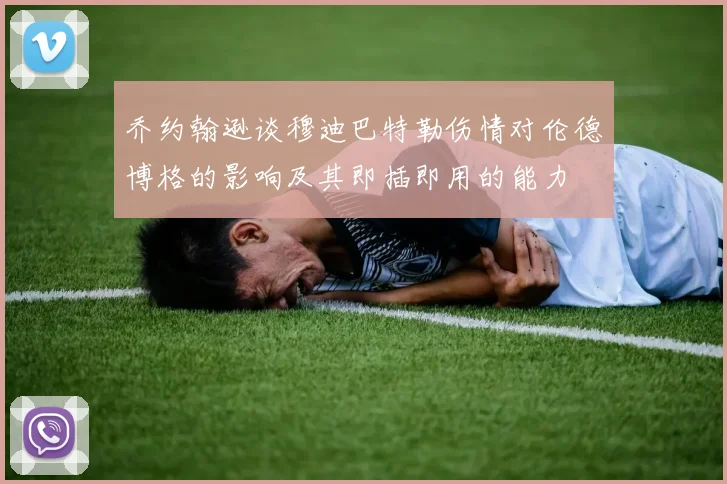 乔约翰逊谈穆迪巴特勒伤情对伦德博格的影响及其即插即用的能力
