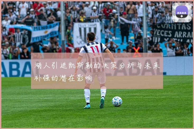 湖人引进凯斯勒的决策分析与未来补强的潜在影响