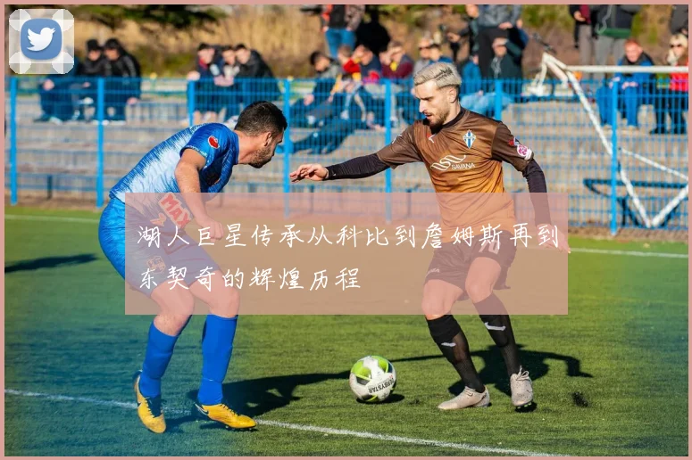 湖人巨星传承从科比到詹姆斯再到东契奇的辉煌历程