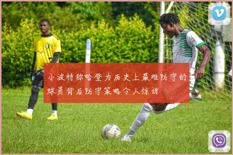 小波特称哈登为历史上最难防守的球员背后防守策略令人惊讶