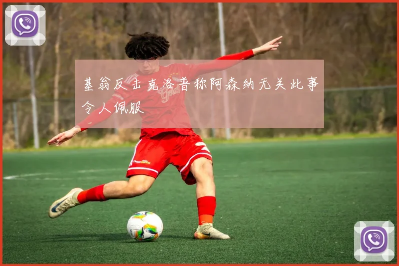 基翁反击克洛普称阿森纳无关此事令人佩服