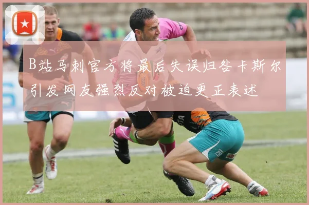 B站马刺官方将最后失误归咎卡斯尔引发网友强烈反对被迫更正表述