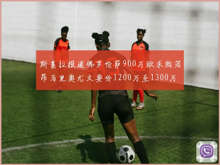 斯基拉报道佛罗伦萨900万欧求购若昂马里奥尤文要价1200万至1300万