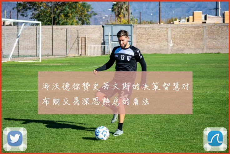 海沃德称赞史蒂文斯的决策智慧对布朗交易深思熟虑的看法